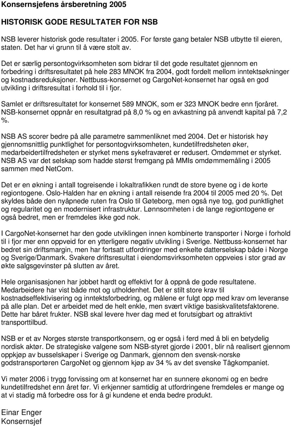 Det er særlig persontogvirksomheten som bidrar til det gode resultatet gjennom en forbedring i driftsresultatet på hele 283 MNOK fra 2004, godt fordelt mellom inntektsøkninger og kostnadsreduksjoner.