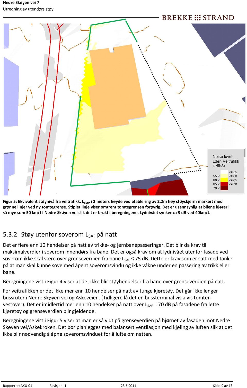 db ved 40km/t. 5.3.2 Støy utenfor soverom L 5AF på natt Det er flere enn 10 hendelser på natt av trikke og jernbanepasseringer. Det blir da krav til maksimalverdier i soverom innendørs fra bane.