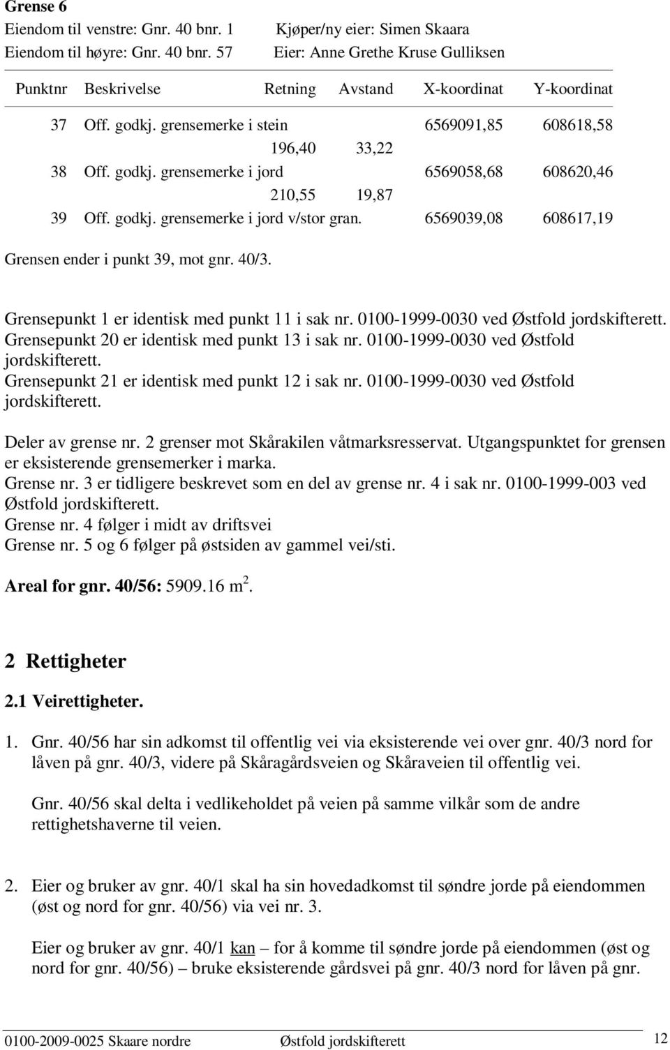 6569039,08 608617,19 Grensen ender i punkt 39, mot gnr. 40/3. Grensepunkt 1 er identisk med punkt 11 i sak nr. 0100-1999-0030 ved Østfold jordskifterett.