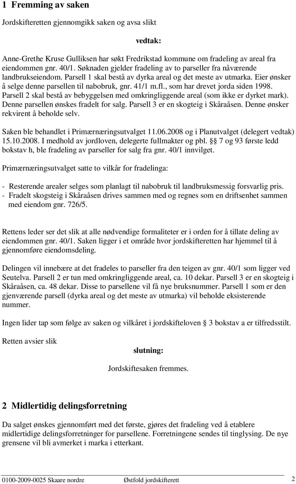 fl., som har drevet jorda siden 1998. Parsell 2 skal bestå av bebyggelsen med omkringliggende areal (som ikke er dyrket mark). Denne parsellen ønskes fradelt for salg.