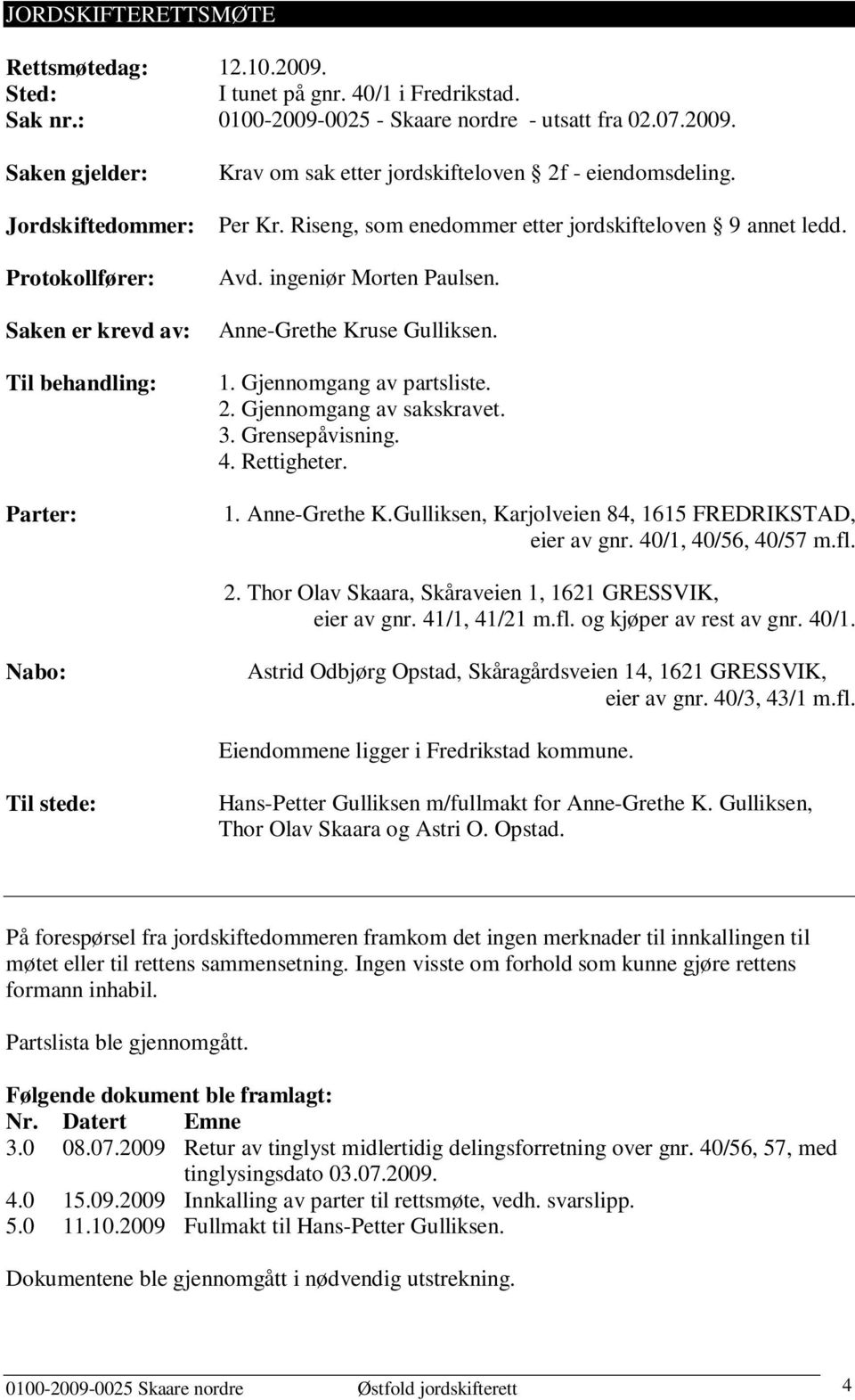 Grensepåvisning. 4. Rettigheter. 1. Anne-Grethe K.Gulliksen, Karjolveien 84, 1615 FREDRIKSTAD, eier av gnr. 40/1, 40/56, 40/57 m.fl. 2. Thor Olav Skaara, Skåraveien 1, 1621 GRESSVIK, eier av gnr.