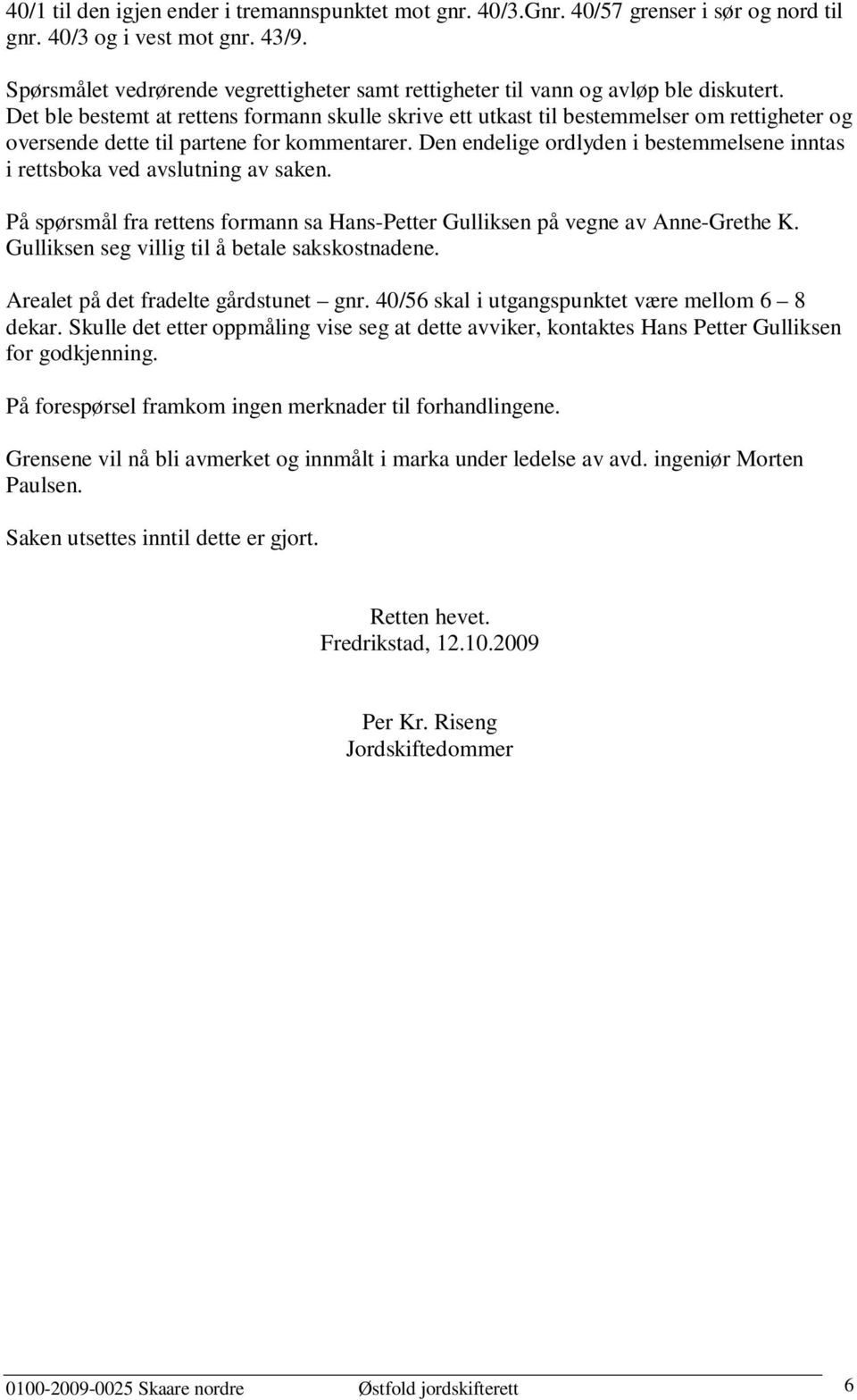 Det ble bestemt at rettens formann skulle skrive ett utkast til bestemmelser om rettigheter og oversende dette til partene for kommentarer.