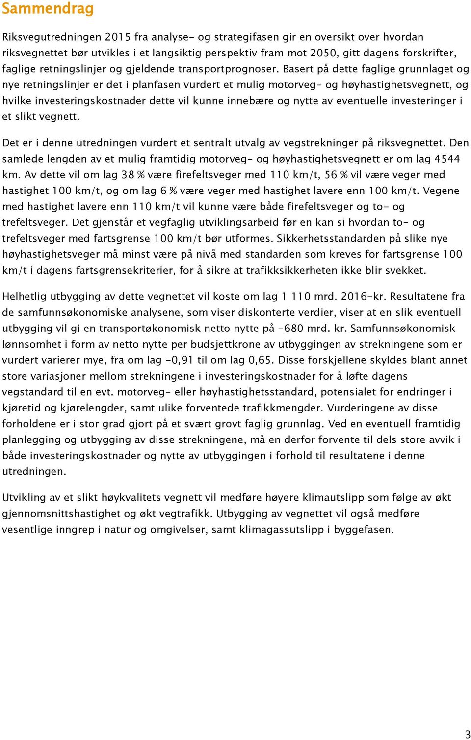 Basert på dette faglige grunnlaget og nye retningslinjer er det i planfasen vurdert et mulig motorveg- og høyhastighetsvegnett, og hvilke investeringskostnader dette vil kunne innebære og nytte av