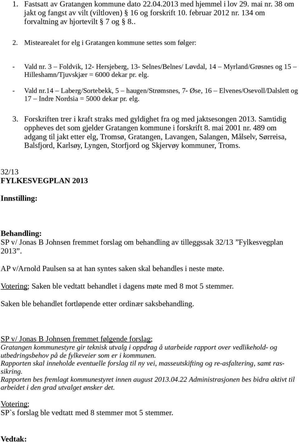 14 Laberg/Sortebekk, 5 haugen/strømsnes, 7- Øse, 16 Elvenes/Osevoll/Dalslett og 17 Indre Nordsia = 5000 dekar pr. elg. 3. Forskriften trer i kraft straks med gyldighet fra og med jaktsesongen 2013.