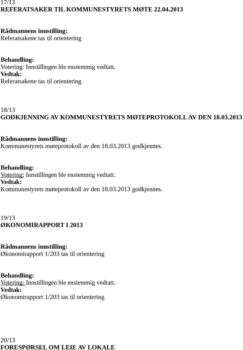 03.2013 godkjennes. Votering: Innstillingen ble enstemmig vedtatt. Kommunestyrets møteprotokoll av den 18.03.2013 godkjennes. 19/13 ØKONOMIRAPPORT I 2013 Rådmannens innstilling: Økonomirapport 1/203 tas til orientering Votering: Innstillingen ble enstemmig vedtatt.