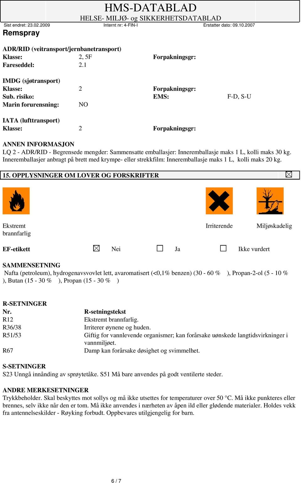 Inneremballasjer anbragt på brett med krympe- eller strekkfilm: Inneremballasje maks 1 L, kolli maks 20 kg. 15.