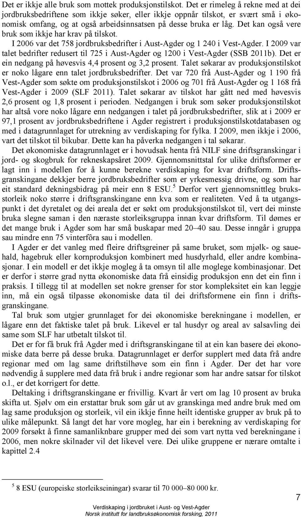 Det kan også vere bruk som ikkje har krav på tilskot. I 2006 var det 758 jordbruksbedrifter i Aust-Agder og 1 240 i Vest-Agder.