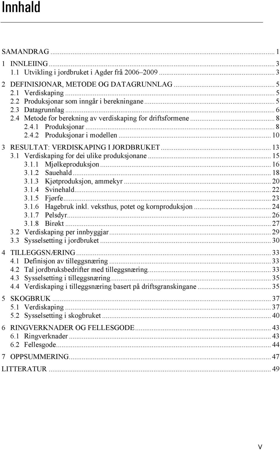 1 Verdiskaping for dei ulike produksjonane... 15 3.1.1 Mjølkeproduksjon... 16 3.1.2 Sauehald... 18 3.1.3 Kjøtproduksjon, ammekyr... 20 3.1.4 Svinehald... 22 3.1.5 Fjørfe... 23 3.1.6 Hagebruk inkl.