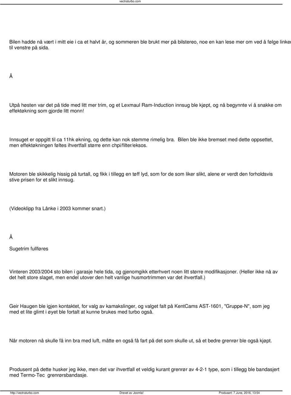 Innsuget er oppgitt til ca 11hk økning, og dette kan nok stemme rimelig bra. Bilen ble ikke bremset med dette oppsettet, men effektøkningen føltes ihvertfall større enn chpi/filter/eksos.