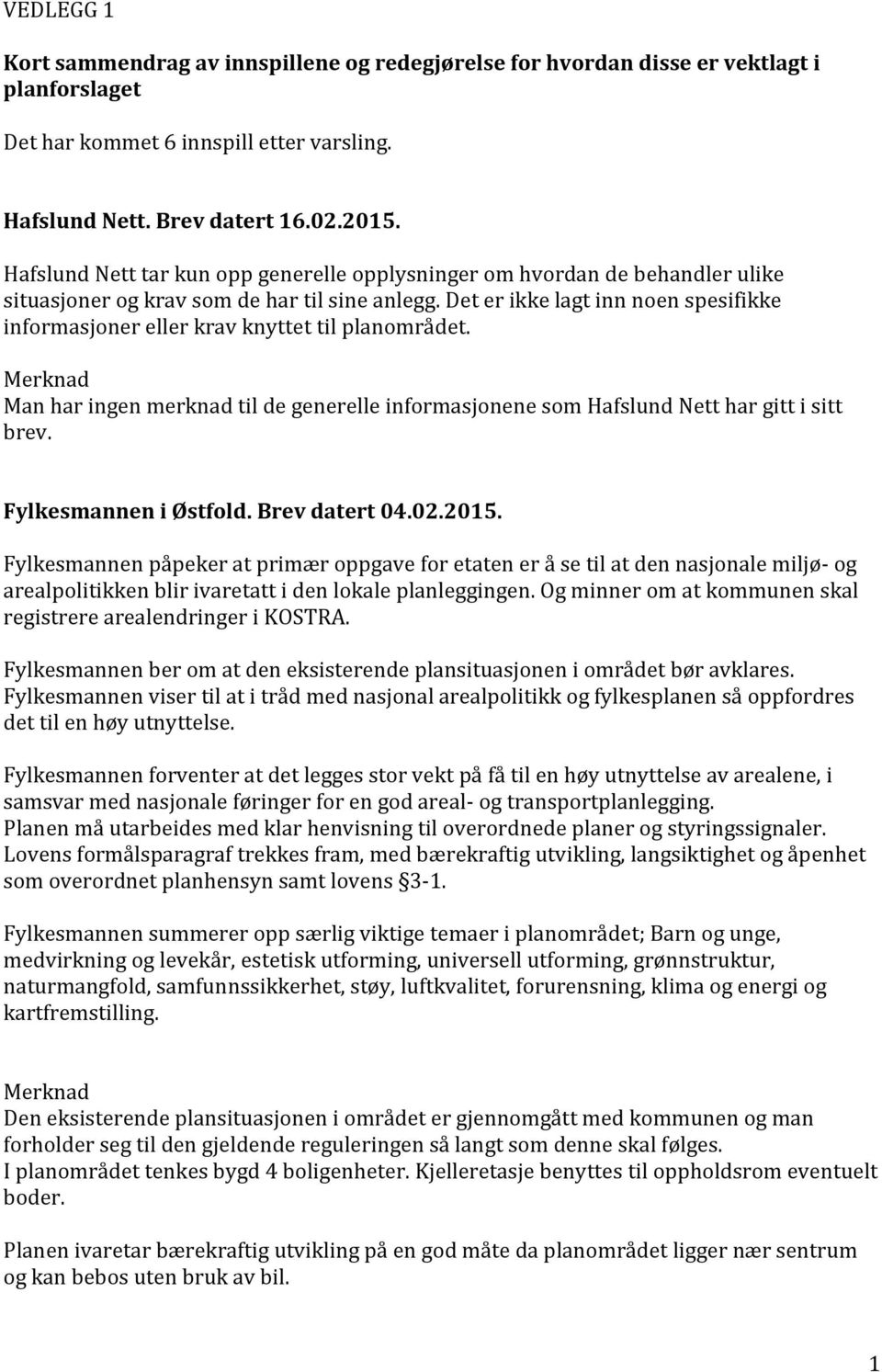 Det er ikke lagt inn noen spesifikke informasjoner eller krav knyttet til planområdet. Man har ingen merknad til de generelle informasjonene som Hafslund Nett har gitt i sitt brev.