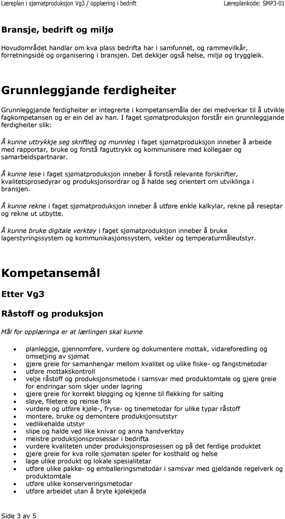 I faget sjømatproduksjon forstår ein grunnleggjande ferdigheiter slik: Å kunne uttrykkje seg skriftleg og munnleg i faget sjømatproduksjon inneber å arbeide med rapportar, bruke og forstå faguttrykk