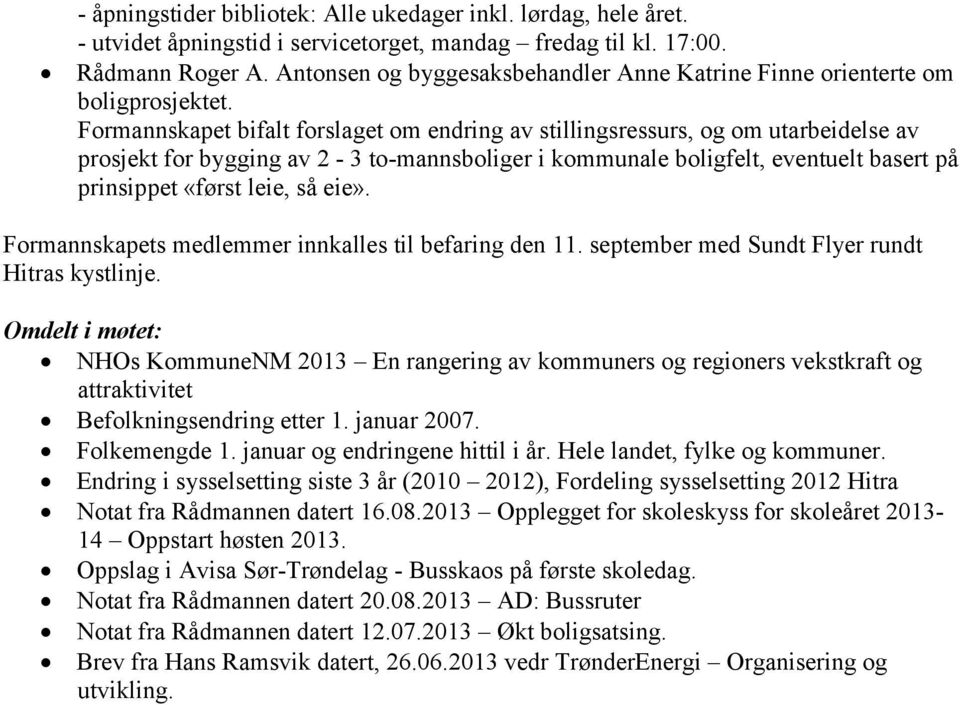 Formannskapet bifalt forslaget om endring av stillingsressurs, og om utarbeidelse av prosjekt for bygging av 2-3 to-mannsboliger i kommunale boligfelt, eventuelt basert på prinsippet «først leie, så