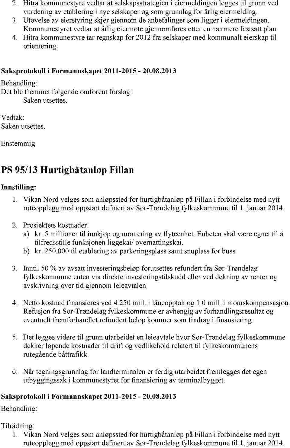 Hitra kommunestyre tar regnskap for 2012 fra selskaper med kommunalt eierskap til orientering. Det ble fremmet følgende omforent forslag: Saken utsettes. Vedtak: Saken utsettes.