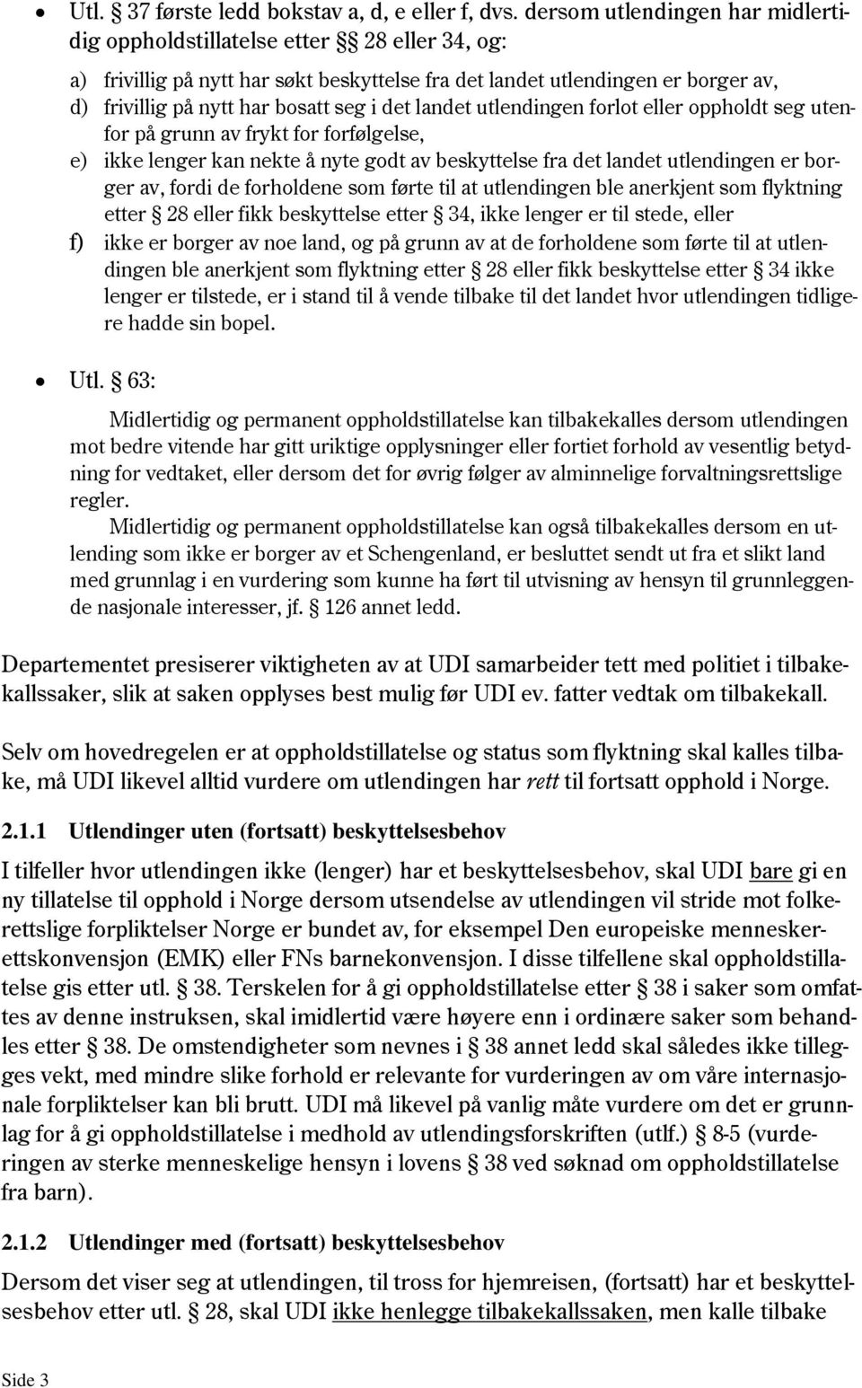 det landet utlendingen forlot eller oppholdt seg utenfor på grunn av frykt for forfølgelse, e) ikke lenger kan nekte å nyte godt av beskyttelse fra det landet utlendingen er borger av, fordi de