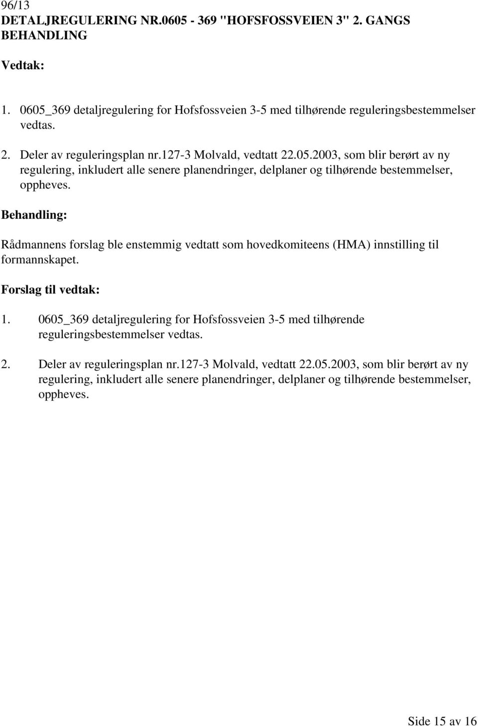 Rådmannens forslag ble enstemmig vedtatt som hovedkomiteens (HMA) innstilling til formannskapet. 1.