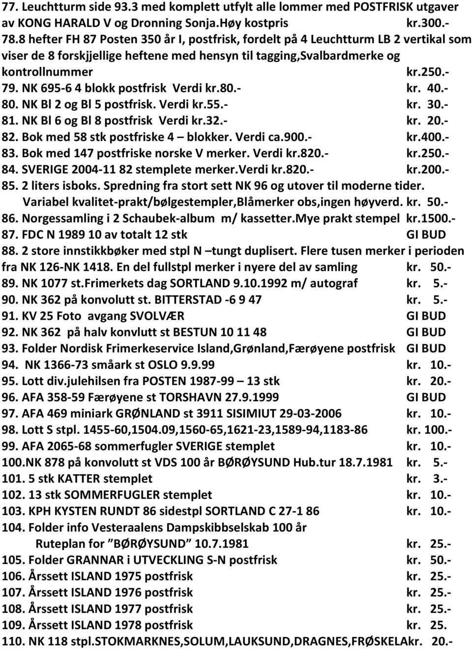 NK 695-6 4 blokk postfrisk Verdi kr.80.- kr. 40.- 80. NK Bl 2 og Bl 5 postfrisk. Verdi kr.55.- kr. 30.- 81. NK Bl 6 og Bl 8 postfrisk Verdi kr.32.- kr. 20.- 82. Bok med 58 stk postfriske 4 blokker.