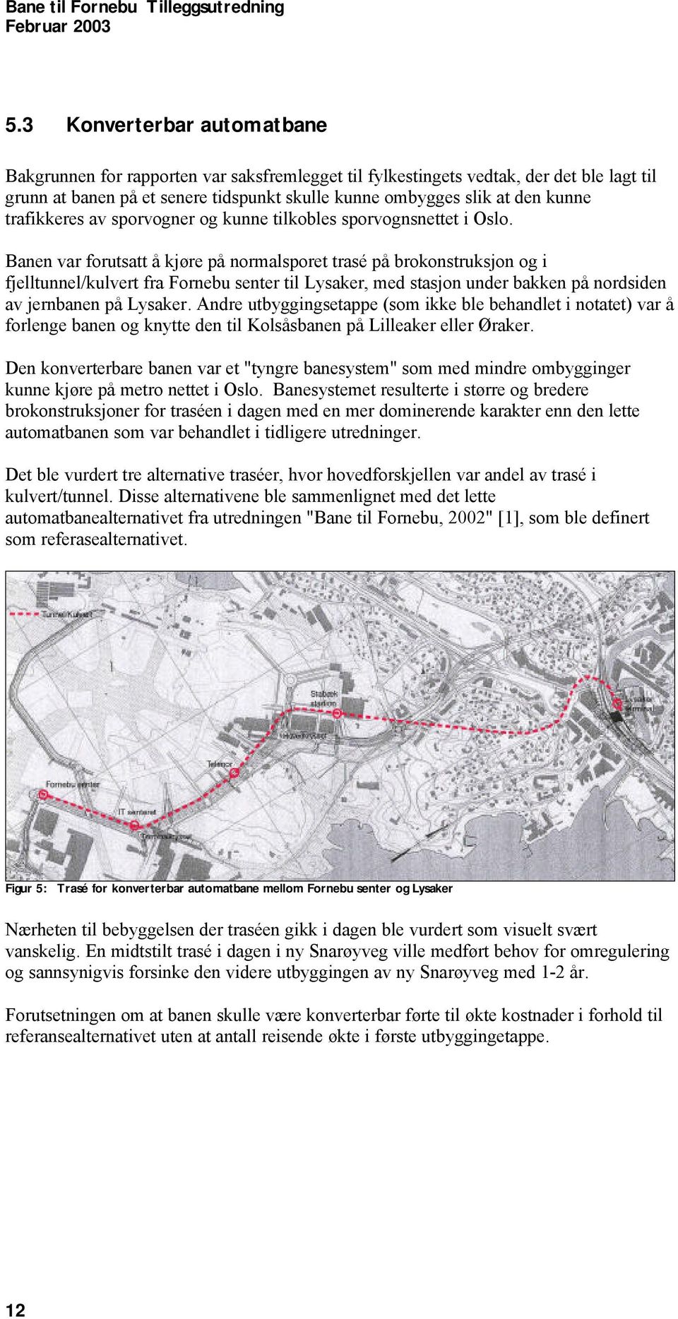 Banen var forutsatt å kjøre på normalsporet trasé på brokonstruksjon og i fjelltunnel/kulvert fra Fornebu senter til Lysaker, med stasjon under bakken på nordsiden av jernbanen på Lysaker.