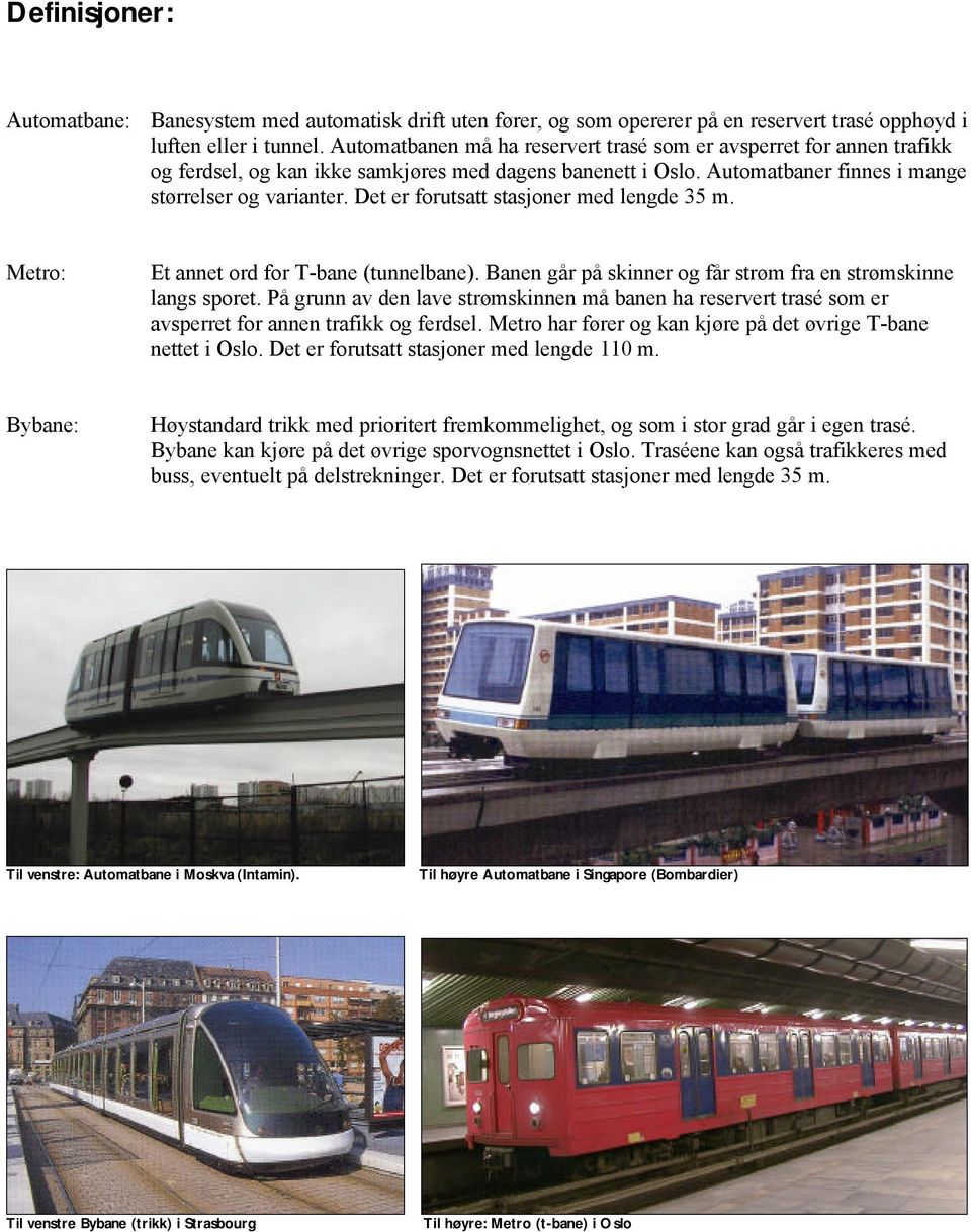 Det er forutsatt stasjoner med lengde 35 m. Metro: Et annet ord for T-bane (tunnelbane). Banen går på skinner og får strøm fra en strømskinne langs sporet.