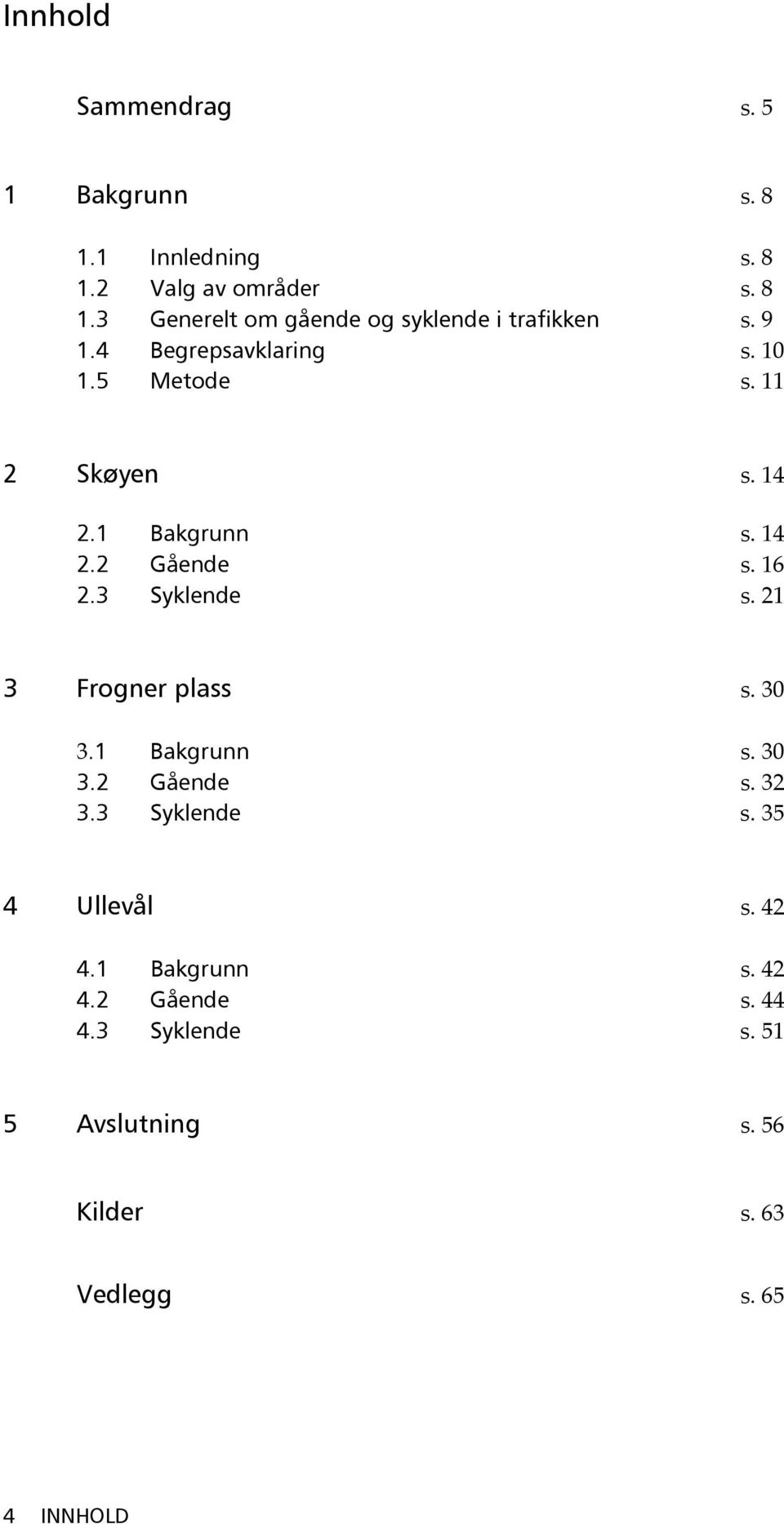 21 3 Frogner plass s. 30 3.1 Bakgrunn s. 30 3.2 Gående s. 32 3.3 Syklende s. 35 4 Ullevål s. 42 4.1 Bakgrunn s. 42 4.2 Gående s. 44 4.