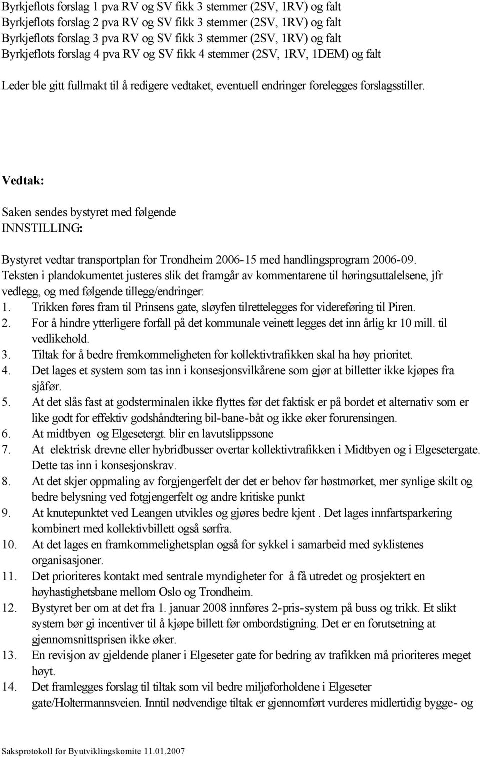 Vedtak: Saken sendes bystyret med følgende INNSTILLING: Bystyret vedtar transportplan for Trondheim 2006-15 med handlingsprogram 2006-09.