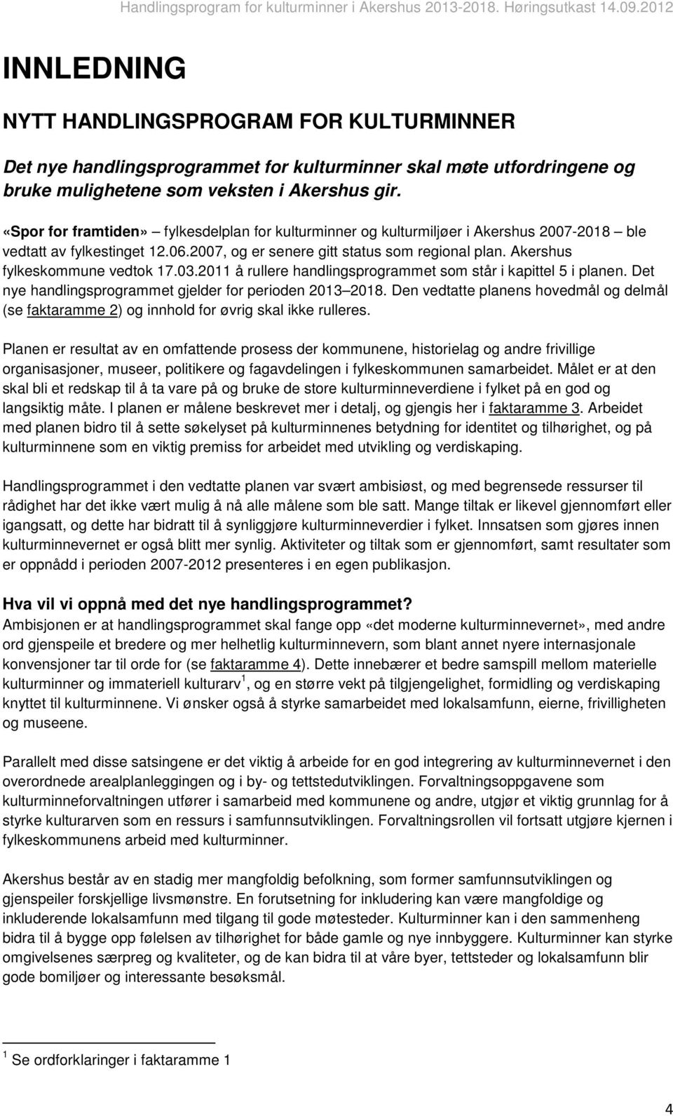 Akershus fylkeskommune vedtok 17.03.2011 å rullere handlingsprogrammet som står i kapittel 5 i planen. Det nye handlingsprogrammet gjelder for perioden 2013 2018.