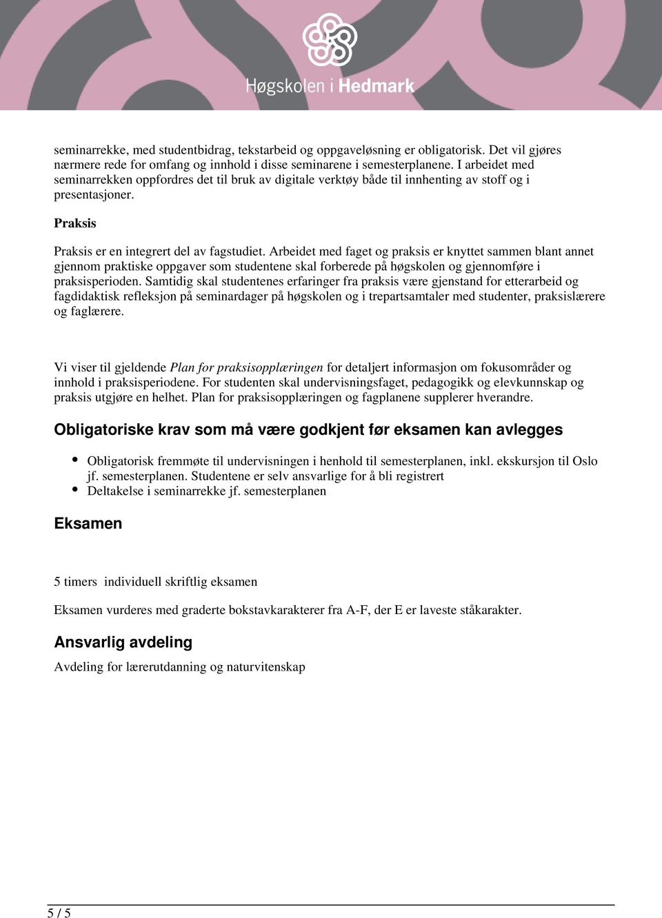 Arbeidet med faget og praksis er knyttet sammen blant annet gjennom praktiske oppgaver som studentene skal forberede på høgskolen og gjennomføre i praksisperioden.