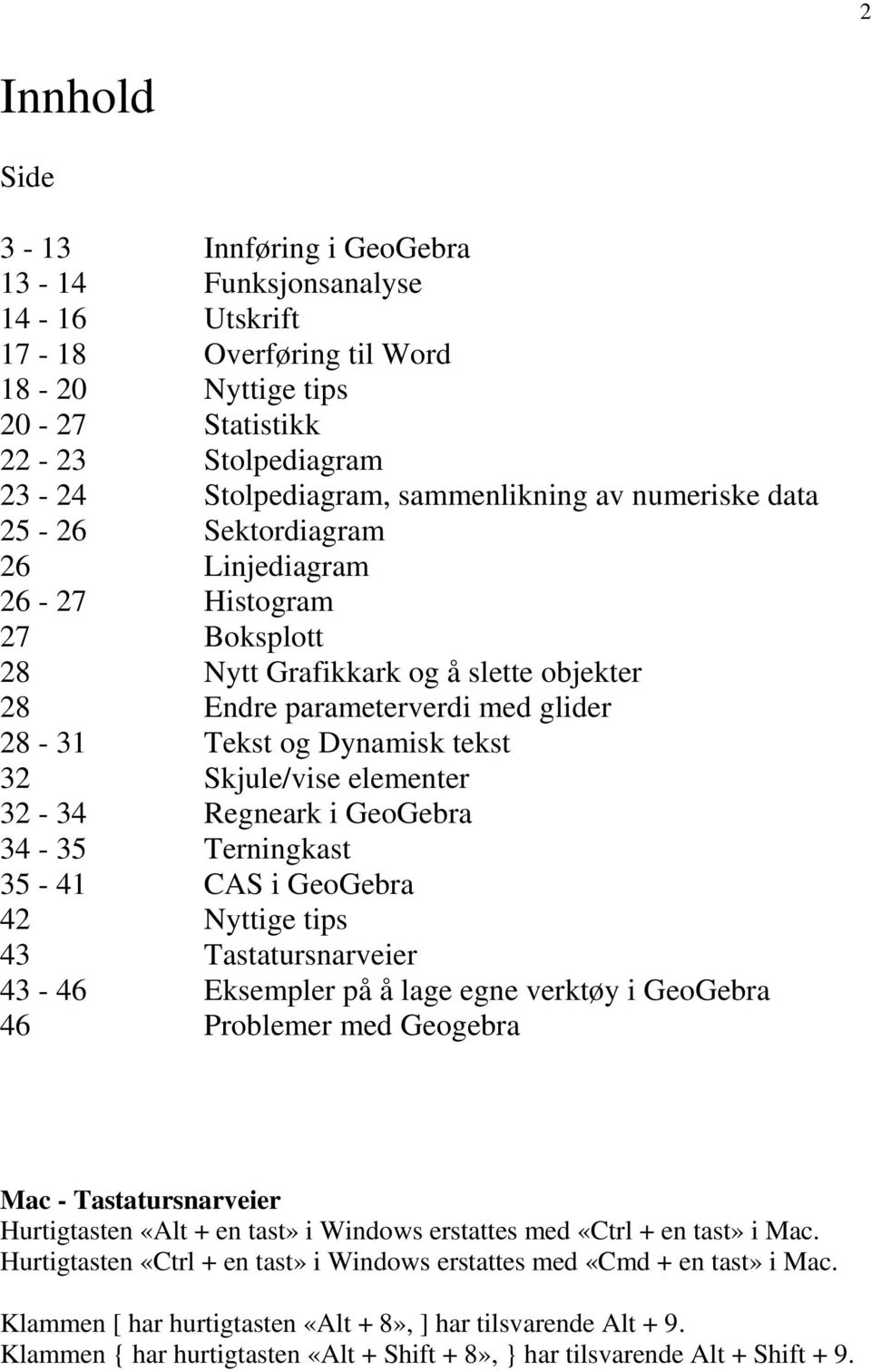 elementer 32-34 Regneark i GeoGebra 34-35 Terningkast 35-41 CAS i GeoGebra 42 Nyttige tips 43 Tastatursnarveier 43-46 Eksempler på å lage egne verktøy i GeoGebra 46 Problemer med Geogebra Mac -