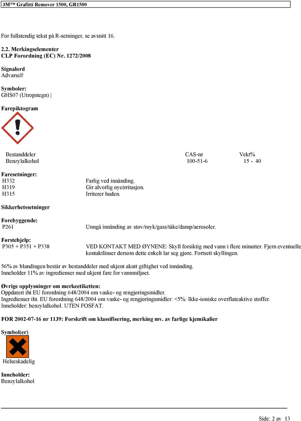 Sikkerhetssetninger Forebyggende: P261 Førstehjelp: P305 + P351 + P338 Unngå innånding av støv/røyk/gass/tåke/damp/aerosoler. VED KONTAKT MED ØYNENE: Skyll forsiktig med vann i flere minutter.