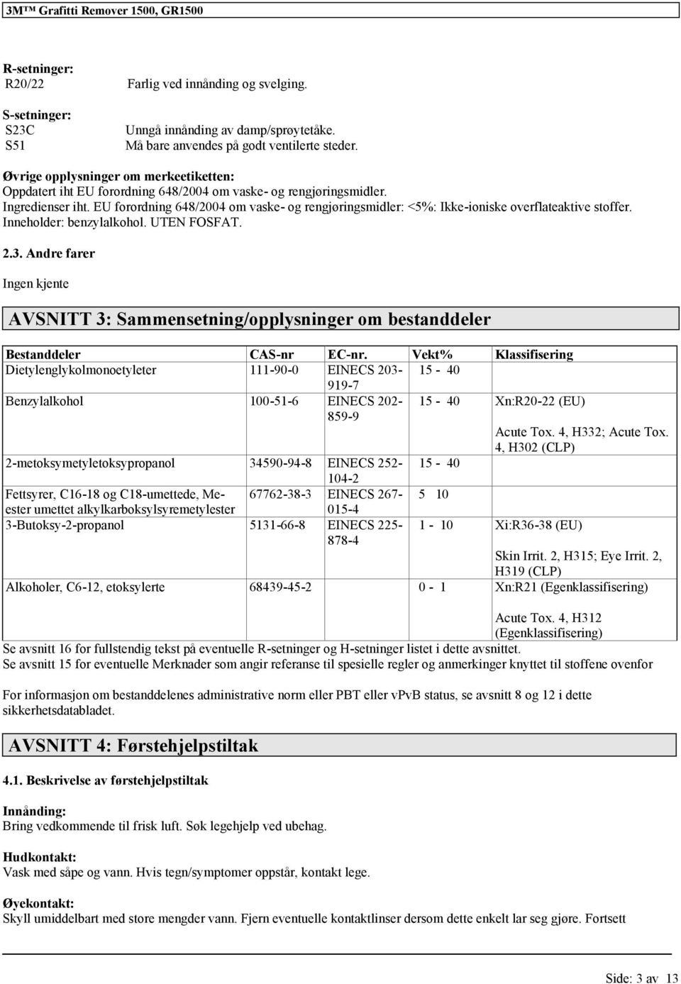 EU forordning 648/2004 om vaske- og rengjøringsmidler: <5%: Ikke-ioniske overflateaktive stoffer. Inneholder: benzylalkohol. UTEN FOSFAT. 2.3.