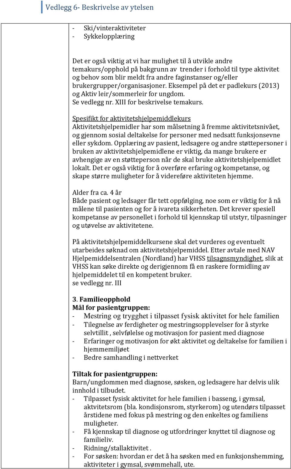 Spesifikt for aktivitetshjelpemiddlekurs Aktivitetshjelpemidler har som målsetning å fremme aktivitetsnivået, og gjennom sosial deltakelse for personer med nedsatt funksjonsevne eller sykdom.