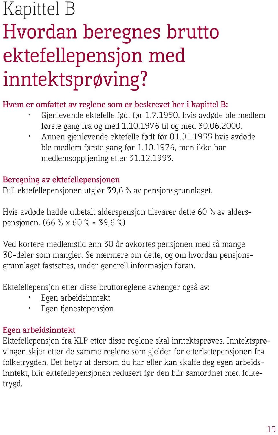 12.1993. Beregning av ektefellepensjonen Full ektefellepensjonen utgjør 39,6 % av pensjonsgrunnlaget. Hvis avdøde hadde utbetalt alderspensjon tilsvarer dette 60 % av alderspensjonen.