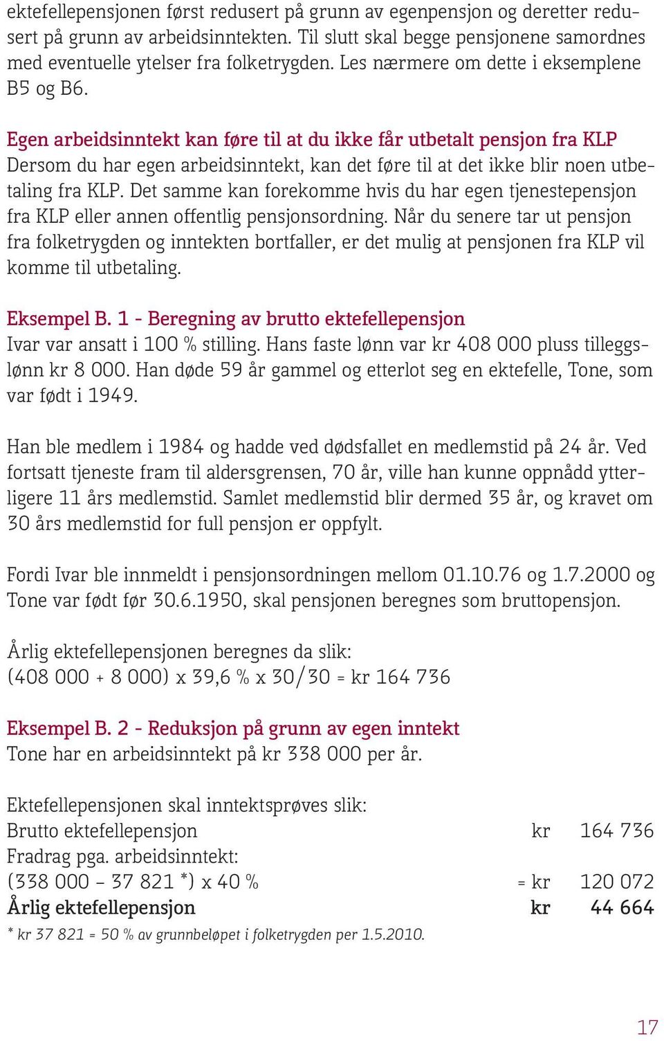 Egen arbeidsinntekt kan føre til at du ikke får utbetalt pensjon fra KLP Dersom du har egen arbeidsinntekt, kan det føre til at det ikke blir noen utbetaling fra KLP.