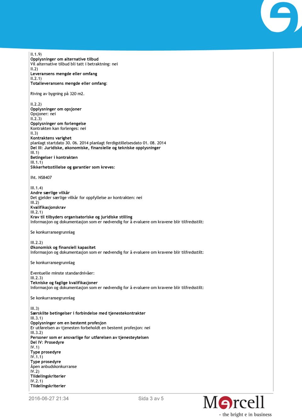 2014 planlagt ferdigstillelsesdato 01. 08. 2014 Del III: Juridiske, økonomiske, finansielle og tekniske opplysninger III.1) Betingelser i kontrakten III.1.1) Sikkerhetsstillelse og garantier som kreves: Iht.