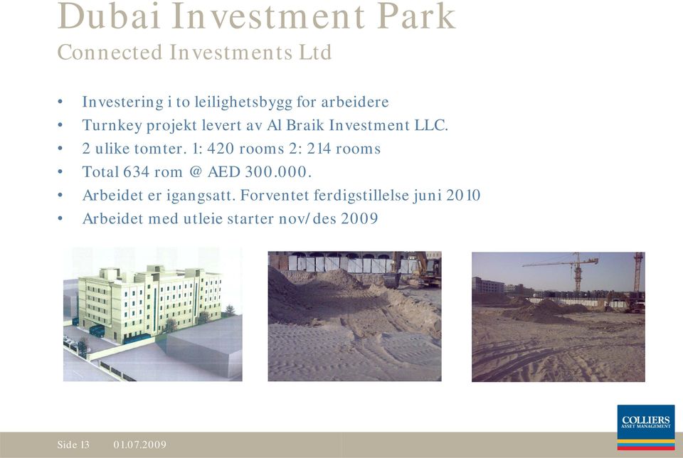 1: 420 rooms 2: 214 rooms Total 634 rom @ AED 300.000. Abid Arbeidet er igangsatt.