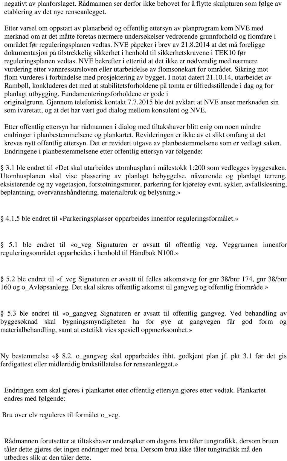 reguleringsplanen vedtas. NVE påpeker i brev av 21.8.2014 at det må foreligge dokumentasjon på tilstrekkelig sikkerhet i henhold til sikkerhetskravene i TEK10 før reguleringsplanen vedtas.