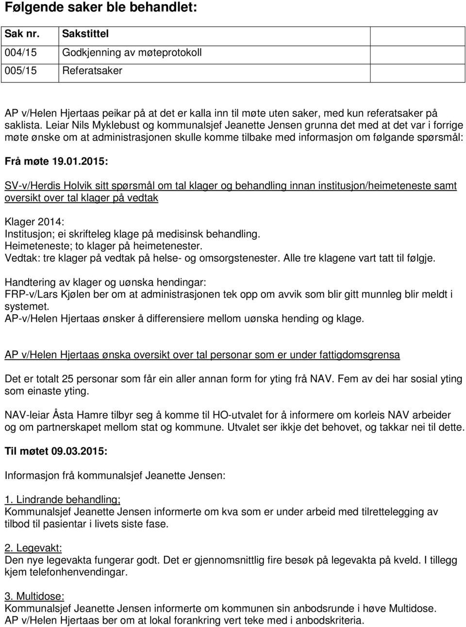 Leiar Nils Myklebust og kommunalsjef Jeanette Jensen grunna det med at det var i forrige møte ønske om at administrasjonen skulle komme tilbake med informasjon om følgande spørsmål: Frå møte 19.01.