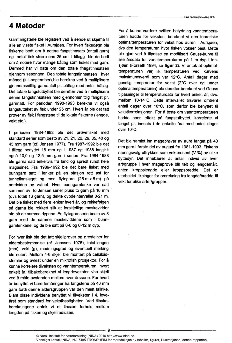 Dermed har vi data om den totale fnagstinnsatsen gjennom sesongen. Den totale fangstinnsatsen i hver måned (juli-september) ble berekna ved å multiplisere gjennomsnittlig garnantall pr.