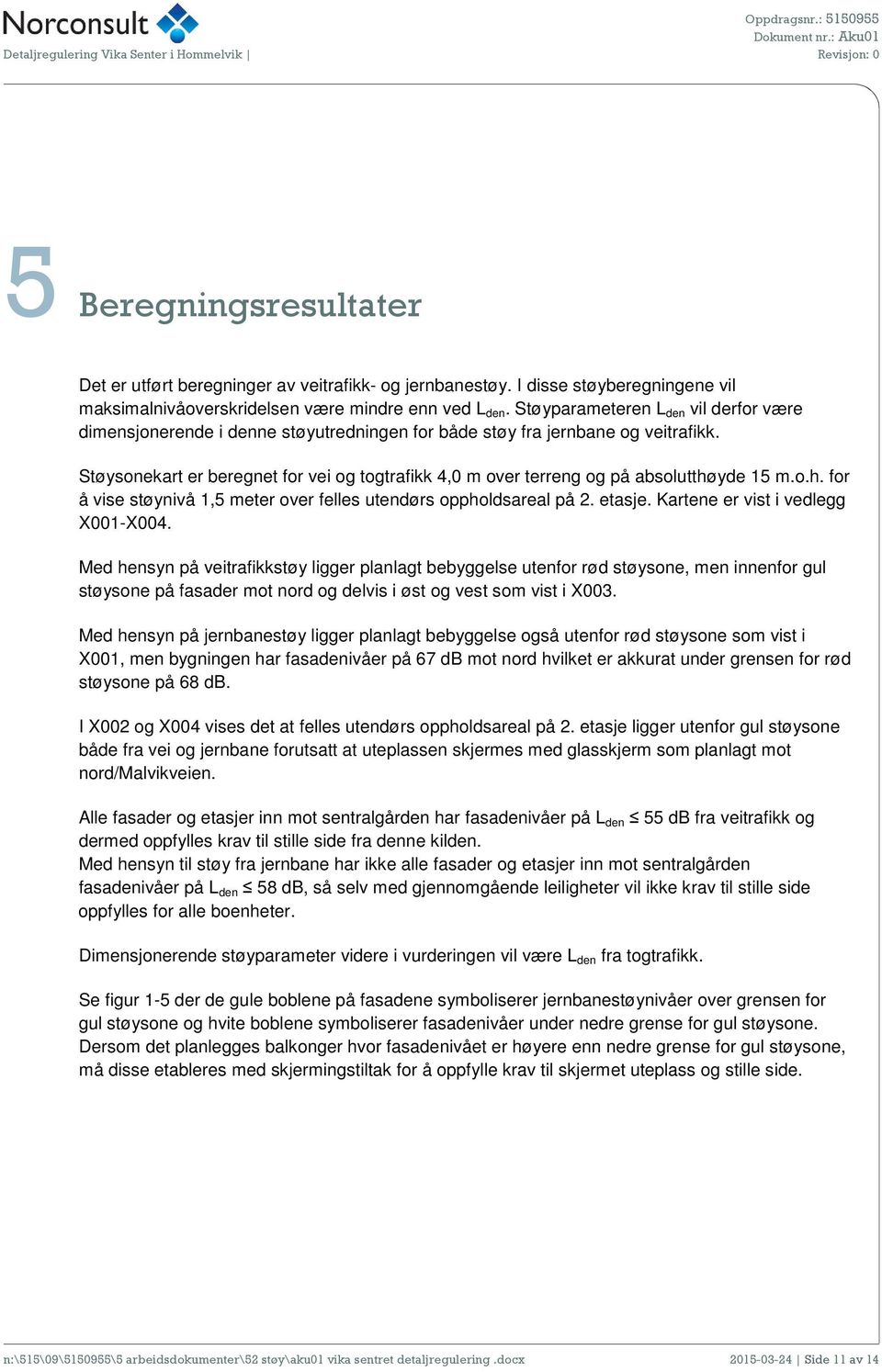 Støysonekart er beregnet for vei og togtrafikk 4,0 m over terreng og på absolutthøyde 15 m.o.h. for å vise støynivå 1,5 meter over felles utendørs oppholdsareal på 2. etasje.