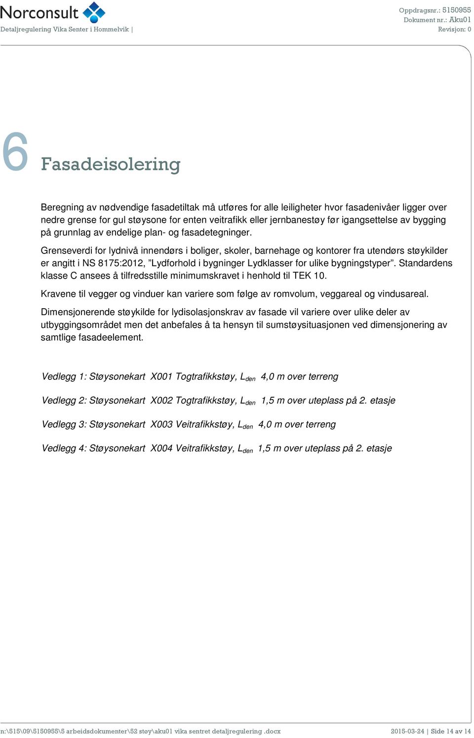 Grenseverdi for lydnivå innendørs i boliger, skoler, barnehage og kontorer fra utendørs støykilder er angitt i NS 8175:2012, Lydforhold i bygninger Lydklasser for ulike bygningstyper.