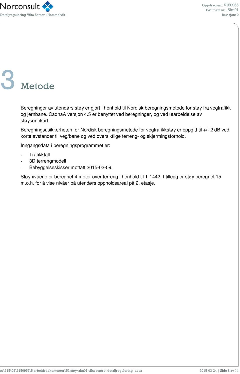 Beregningsusikkerheten for Nordisk beregningsmetode for vegtrafikkstøy er oppgitt til +/- 2 db ved korte avstander til veg/bane og ved oversiktlige terreng- og skjermingsforhold.