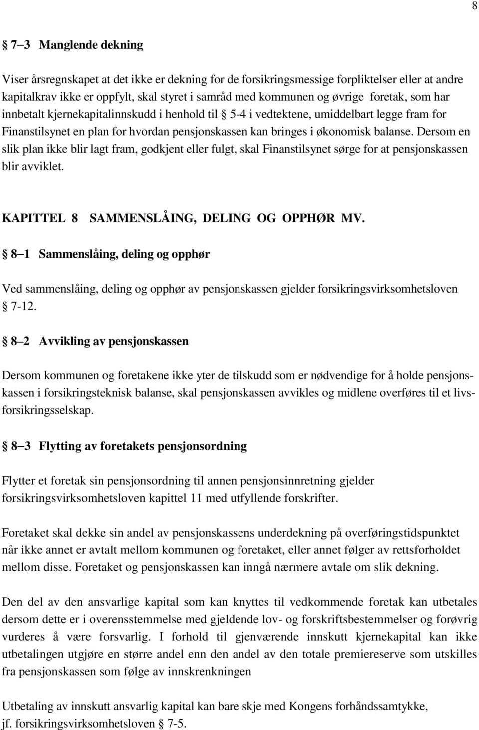 Dersom en slik plan ikke blir lagt fram, godkjent eller fulgt, skal Finanstilsynet sørge for at pensjonskassen blir avviklet. KAPITTEL 8 SAMMENSLÅING, DELING OG OPPHØR MV.