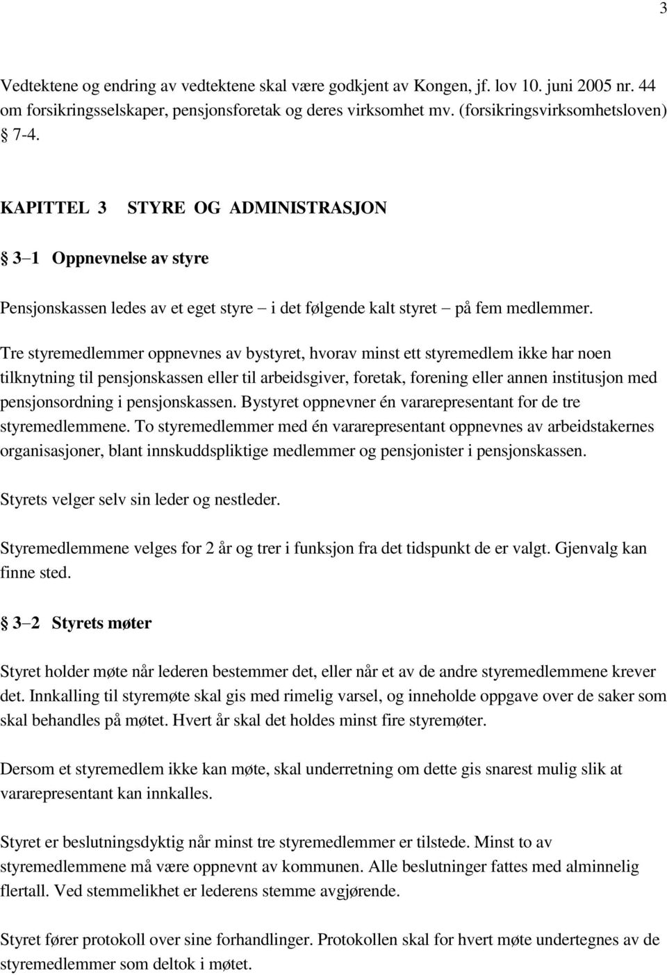 Tre styremedlemmer oppnevnes av bystyret, hvorav minst ett styremedlem ikke har noen tilknytning til pensjonskassen eller til arbeidsgiver, foretak, forening eller annen institusjon med