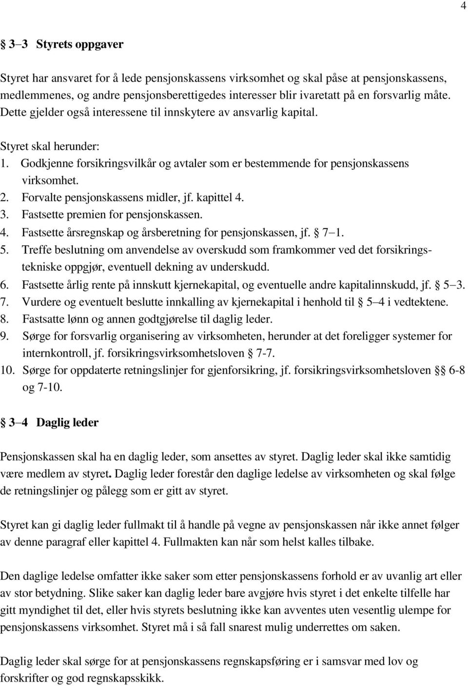 Forvalte pensjonskassens midler, jf. kapittel 4. 3. Fastsette premien for pensjonskassen. 4. Fastsette årsregnskap og årsberetning for pensjonskassen, jf. 7 1. 5.