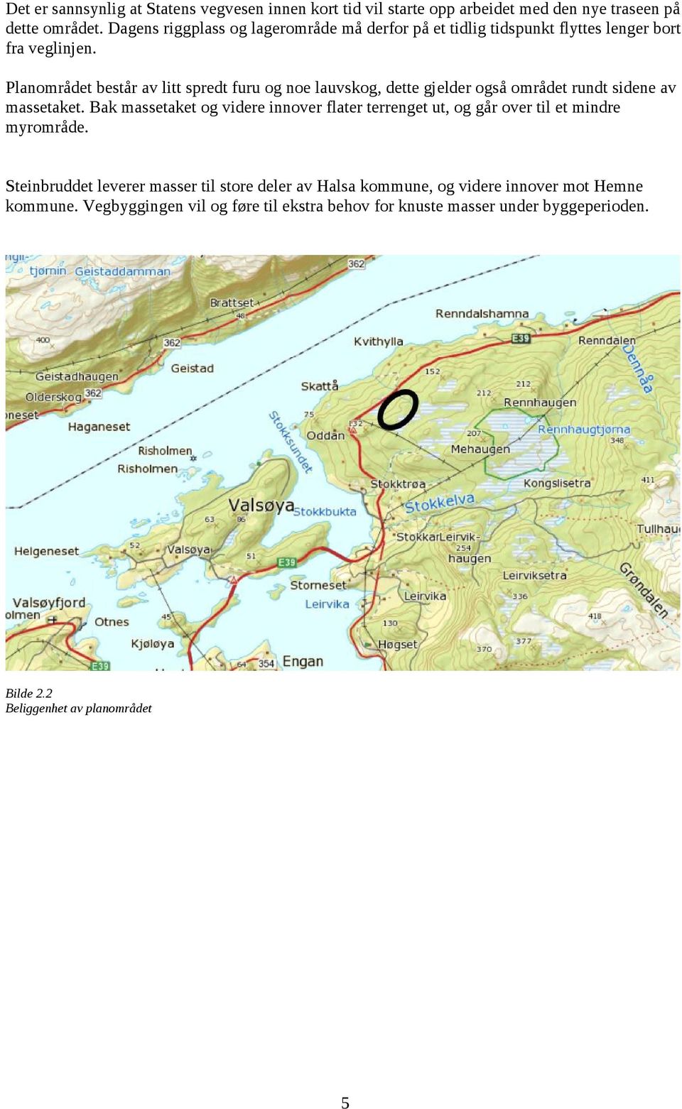 Planområdet består av litt spredt furu og noe lauvskog, dette gjelder også området rundt sidene av massetaket.