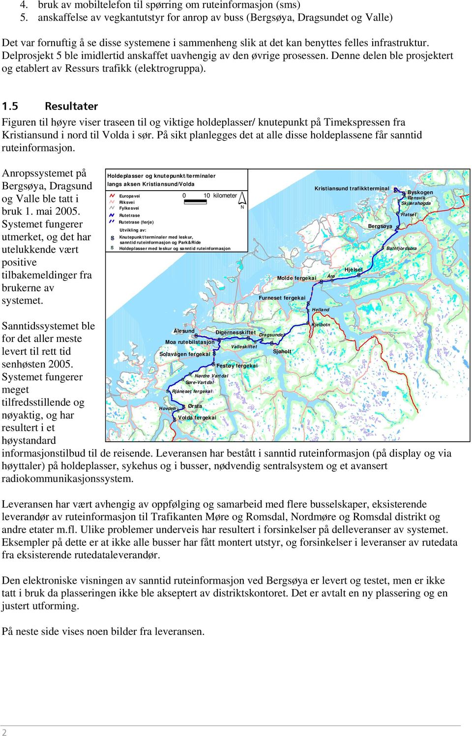 Delprosjekt 5 ble imidlertid anskaffet uavhengig av den øvrige prosessen. Denne delen ble prosjektert og etablert av Ressurs trafikk (elektrogruppa). 1.