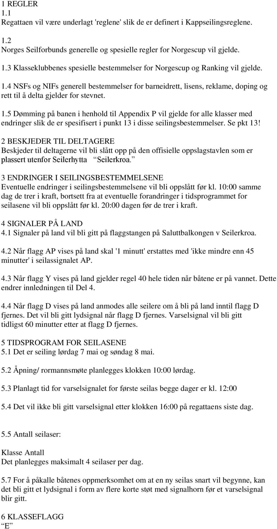 5 Dømming på banen i henhold til Appendix P vil gjelde for alle klasser med endringer slik de er spesifisert i punkt 13 i disse seilingsbestemmelser. Se pkt 13!