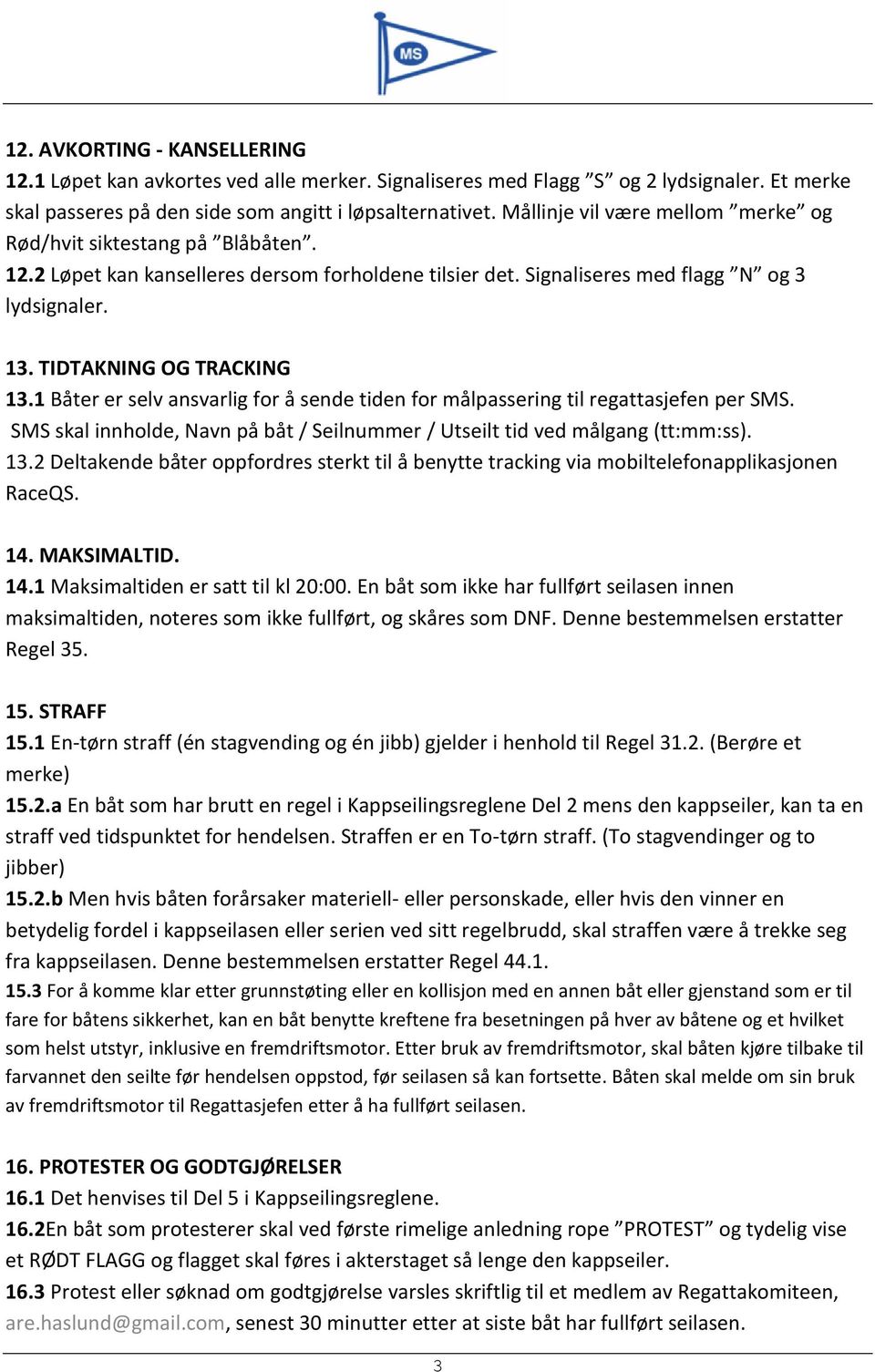 1 Båter er selv ansvarlig for å sende tiden for målpassering til regattasjefen per SMS. SMS skal innholde, Navn på båt / Seilnummer / Utseilt tid ved målgang (tt:mm:ss). 13.