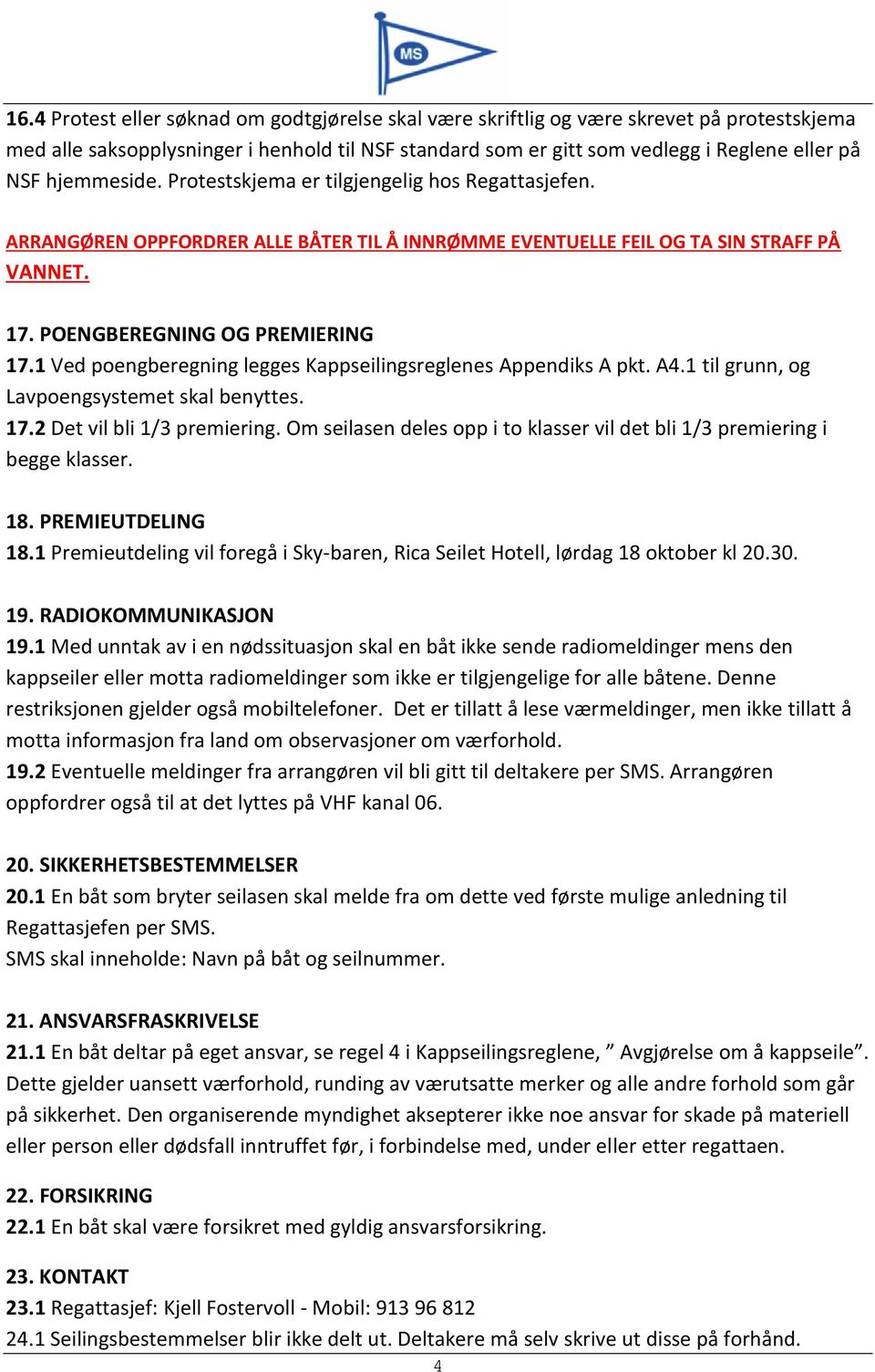 1 Ved poengberegning legges Kappseilingsreglenes Appendiks A pkt. A4.1 til grunn, og Lavpoengsystemet skal benyttes. 17.2 Det vil bli 1/3 premiering.