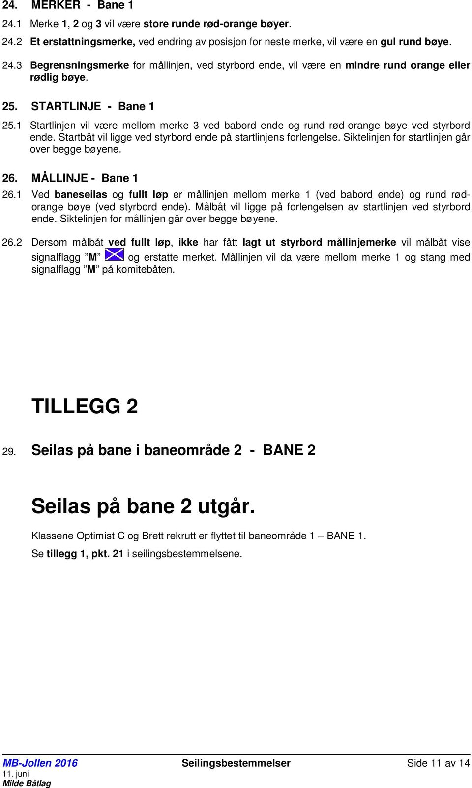 Siktelinjen for startlinjen går over begge bøyene. 26. MÅLLINJE - Bane 1 26.1 Ved baneseilas og fullt løp er mållinjen mellom merke 1 (ved babord ende) og rund rødorange bøye (ved styrbord ende).