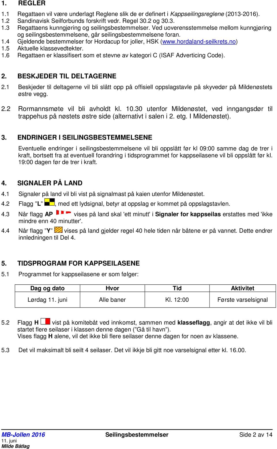 5 Aktuelle klassevedtekter. 1.6 Regattaen er klassifisert som et stevne av kategori C (ISAF Adverticing Code). 2. BESKJEDER TIL DELTAGERNE 2.